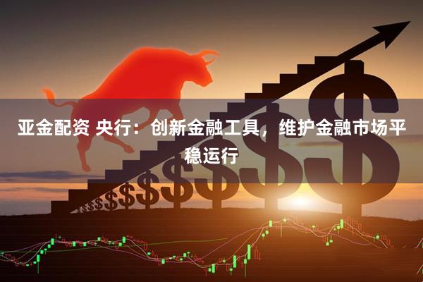亚金配资 央行:创新金融工具,维护金融市场平稳运行