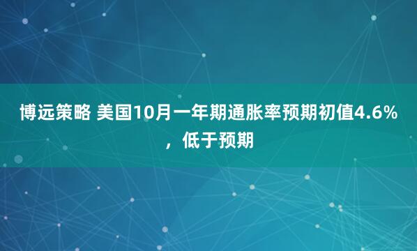 博远策略 美国10月一年期通胀率预期初值4.6%，低于预期