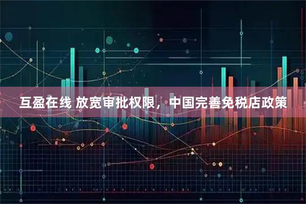 互盈在线 放宽审批权限,中国完善免税店政策
