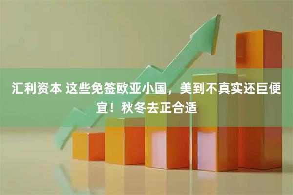 汇利资本 这些免签欧亚小国,美到不真实还巨便宜!秋冬去正合适