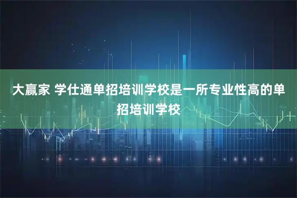 大赢家 学仕通单招培训学校是一所专业性高的单招培训学校